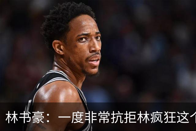 林书豪：一度非常抗拒林疯狂这个词 因为我发现再也无法超越自己